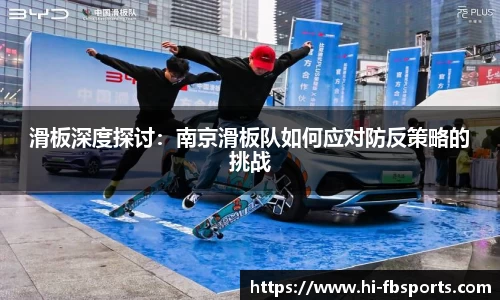滑板深度探讨：南京滑板队如何应对防反策略的挑战